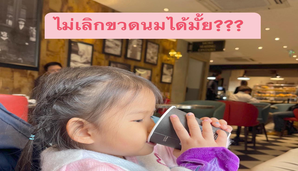 ไม่เลิกกินนม จากขวดได้มั้ย?